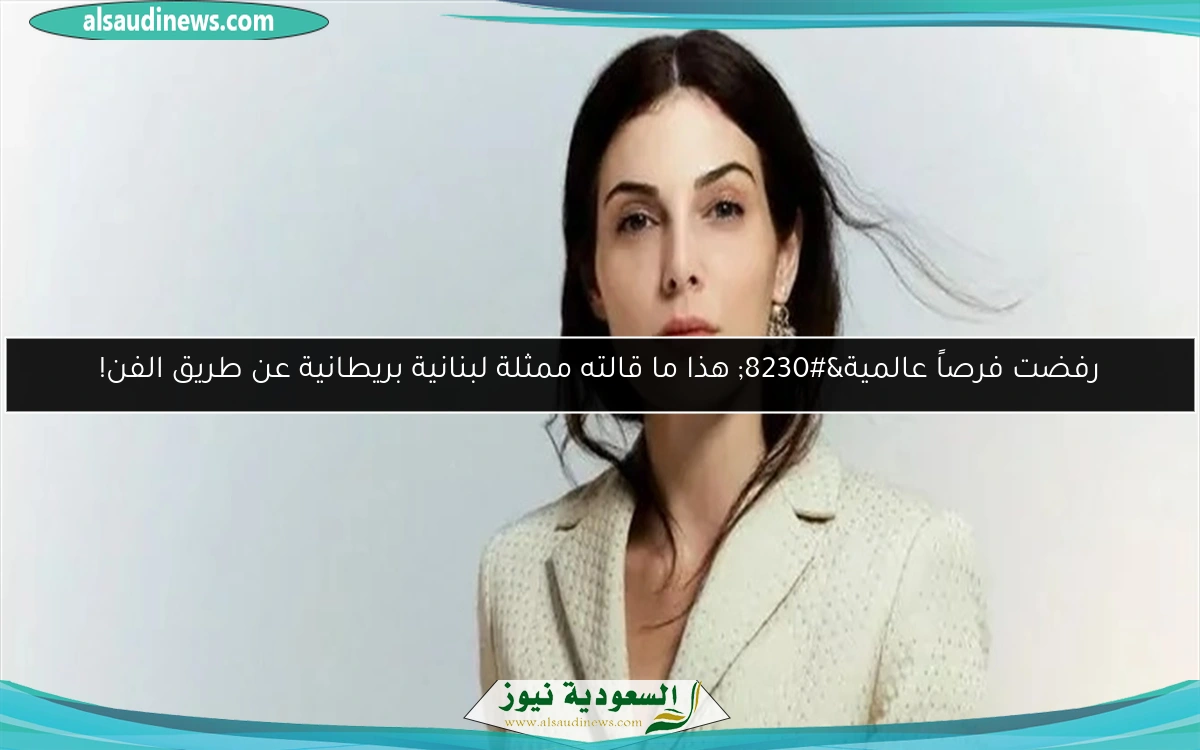 رفضت فرصاً عالمية… هذا ما قالته ممثلة لبنانية بريطانية عن طريق الفن!