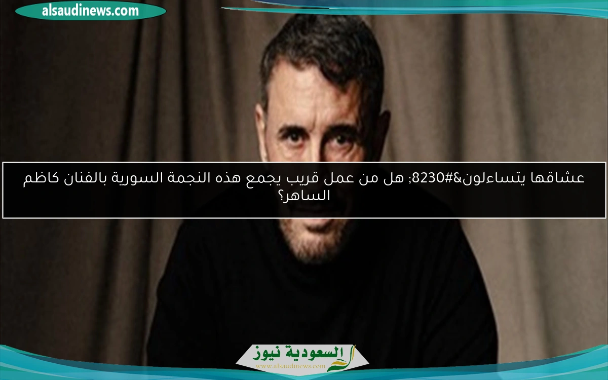 عشاقها يتساءلون… هل من عمل قريب يجمع هذه النجمة السورية بالفنان كاظم الساهر؟