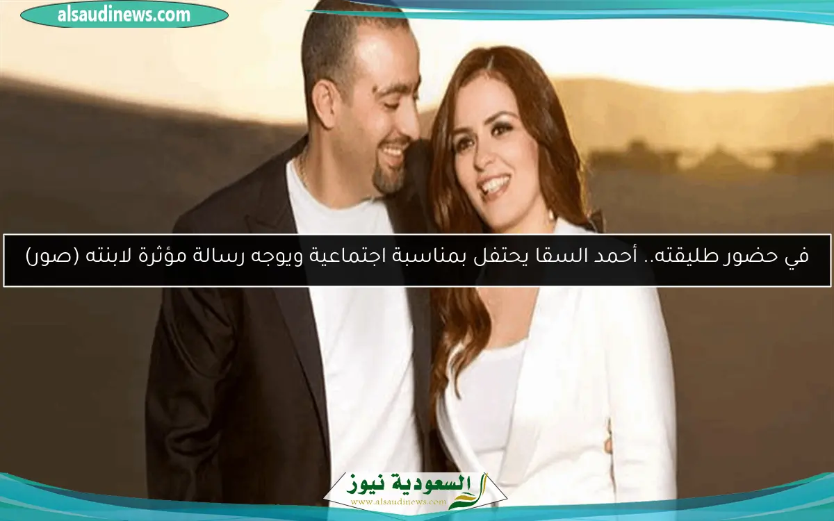 في حضور طليقته.. أحمد السقا يحتفل بمناسبة اجتماعية ويوجه رسالة مؤثرة لابنته (صور)