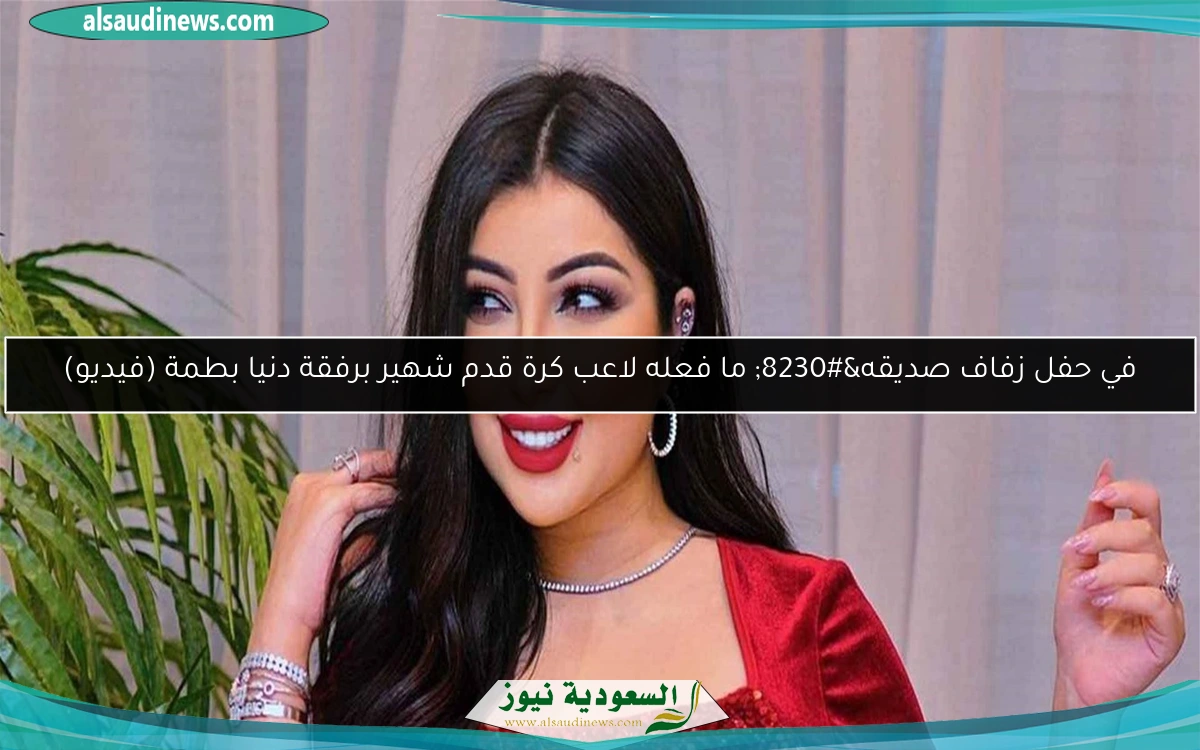 في حفل زفاف صديقه… ما فعله لاعب كرة قدم شهير برفقة دنيا بطمة (فيديو)
