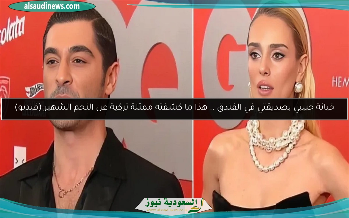 خيانة حبيبي بصديقتي في الفندق .. هذا ما كشفته ممثلة تركية عن النجم الشهير (فيديو)