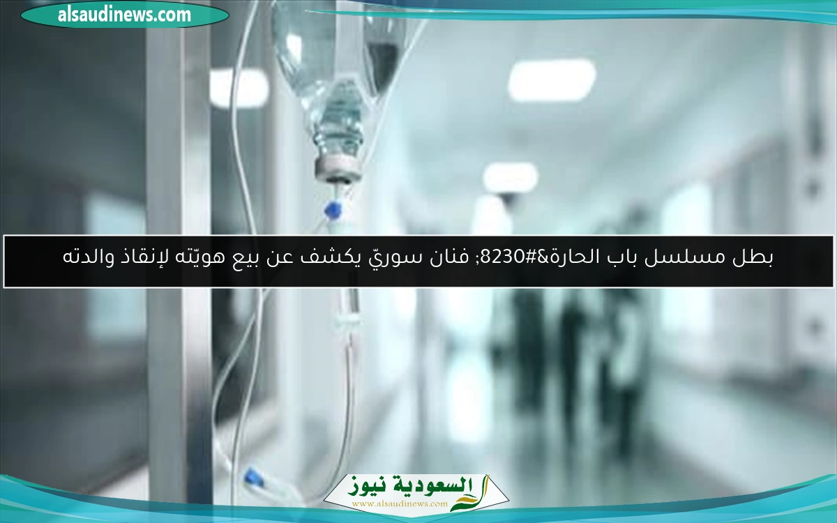 بطل مسلسل باب الحارة… فنان سوريّ يكشف عن بيع هويّته لإنقاذ والدته
