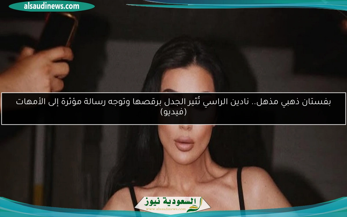 بفستان ذهبي مذهل.. نادين الراسي تُثير الجدل برقصها وتوجه رسالة مؤثرة إلى الأمهات (فيديو)