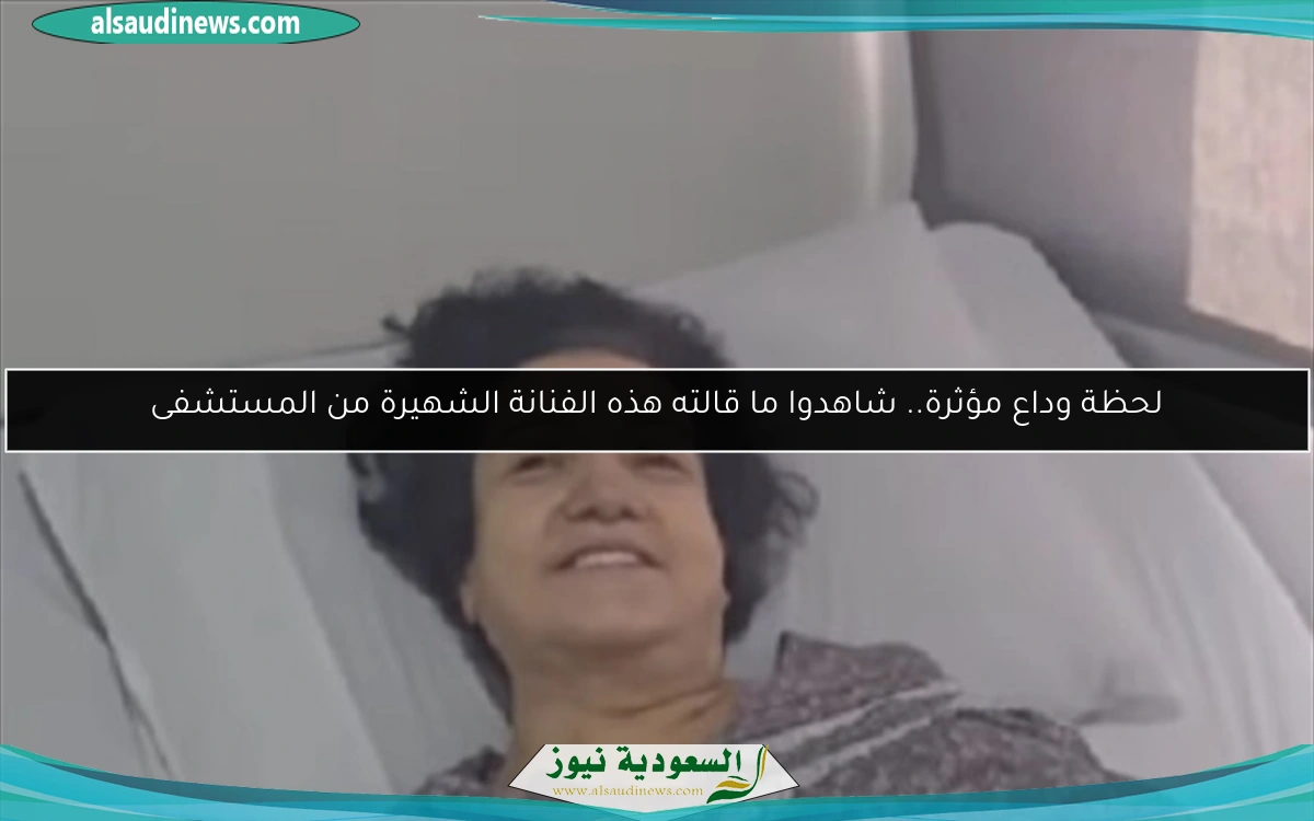 لحظة وداع مؤثرة.. شاهدوا ما قالته هذه الفنانة الشهيرة من المستشفى