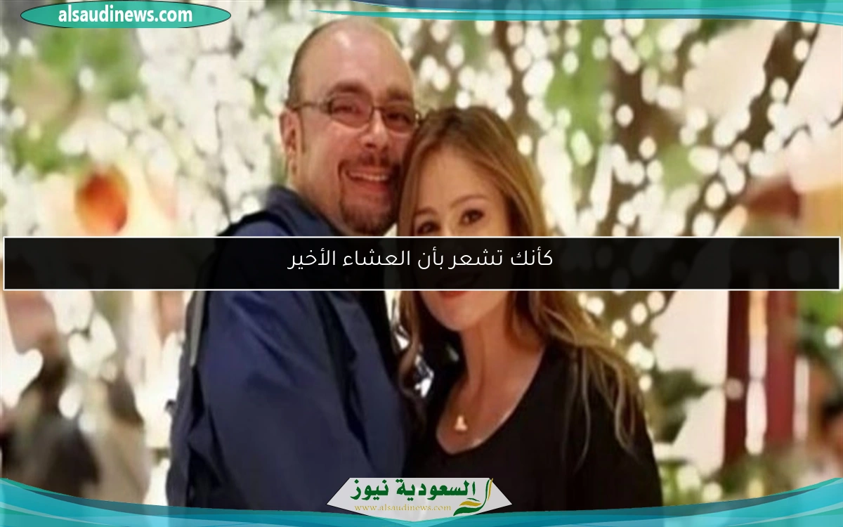 كأنك تشعر بأن العشاء الأخير