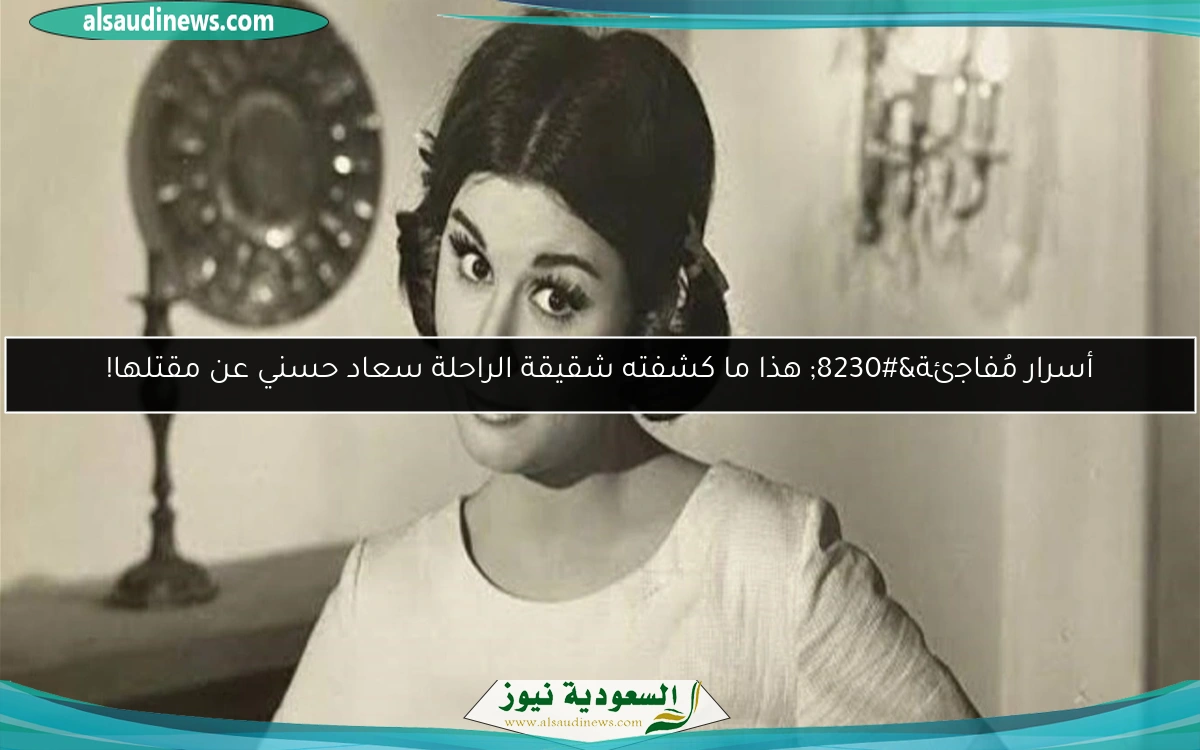 أسرار مُفاجئة… هذا ما كشفته شقيقة الراحلة سعاد حسني عن مقتلها!