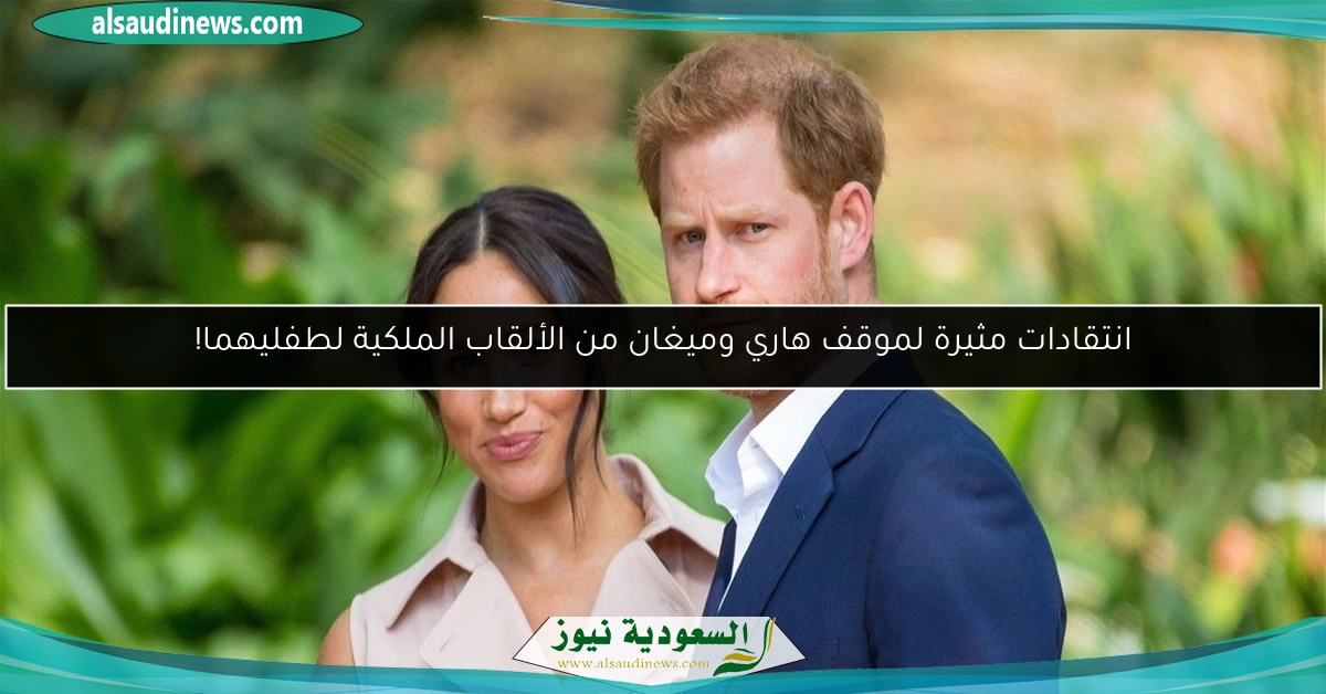 انتقادات مثيرة لموقف هاري وميغان من الألقاب الملكية لطفليهما!