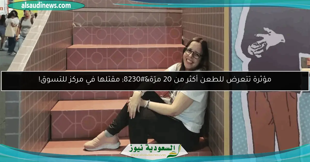 مؤثرة تتعرض للطعن أكثر من 20 مرّة… مقتلها في مركز للتسوق!