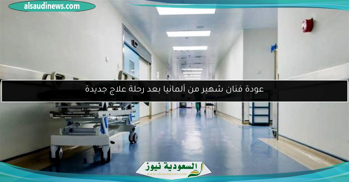 عودة فنان شهير من ألمانيا بعد رحلة علاج جديدة