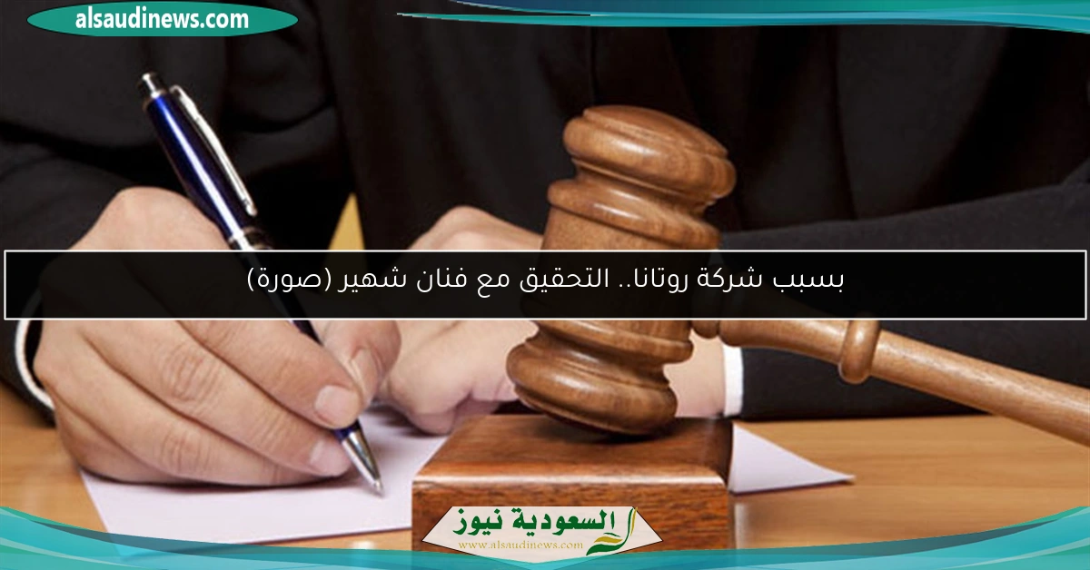 بسبب شركة روتانا.. التحقيق مع فنان شهير (صورة)