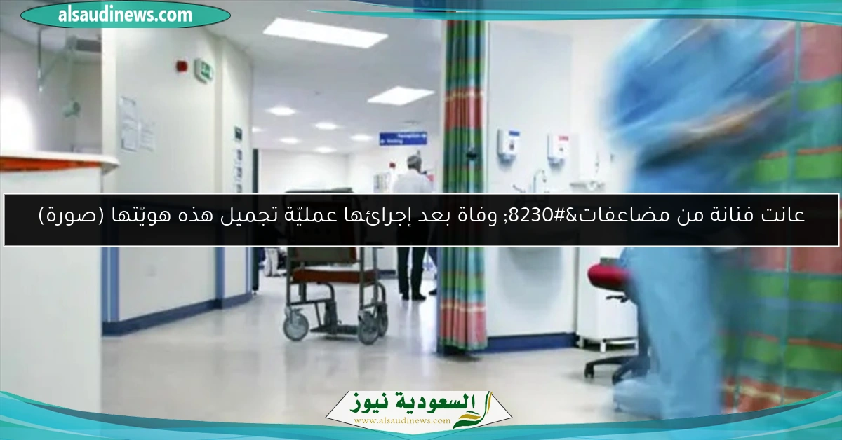 عانت فنانة من مضاعفات… وفاة بعد إجرائها عمليّة تجميل هذه هويّتها (صورة)