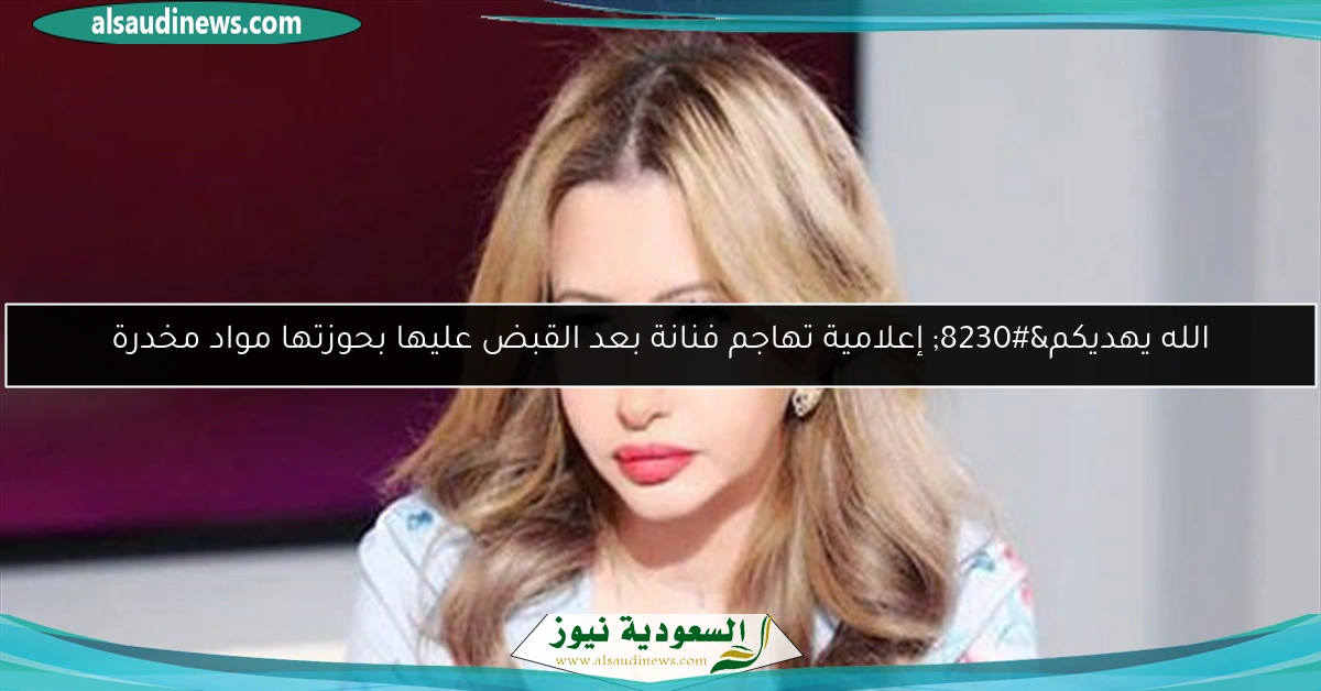 الله يهديكم… إعلامية تهاجم فنانة بعد القبض عليها بحوزتها مواد مخدرة