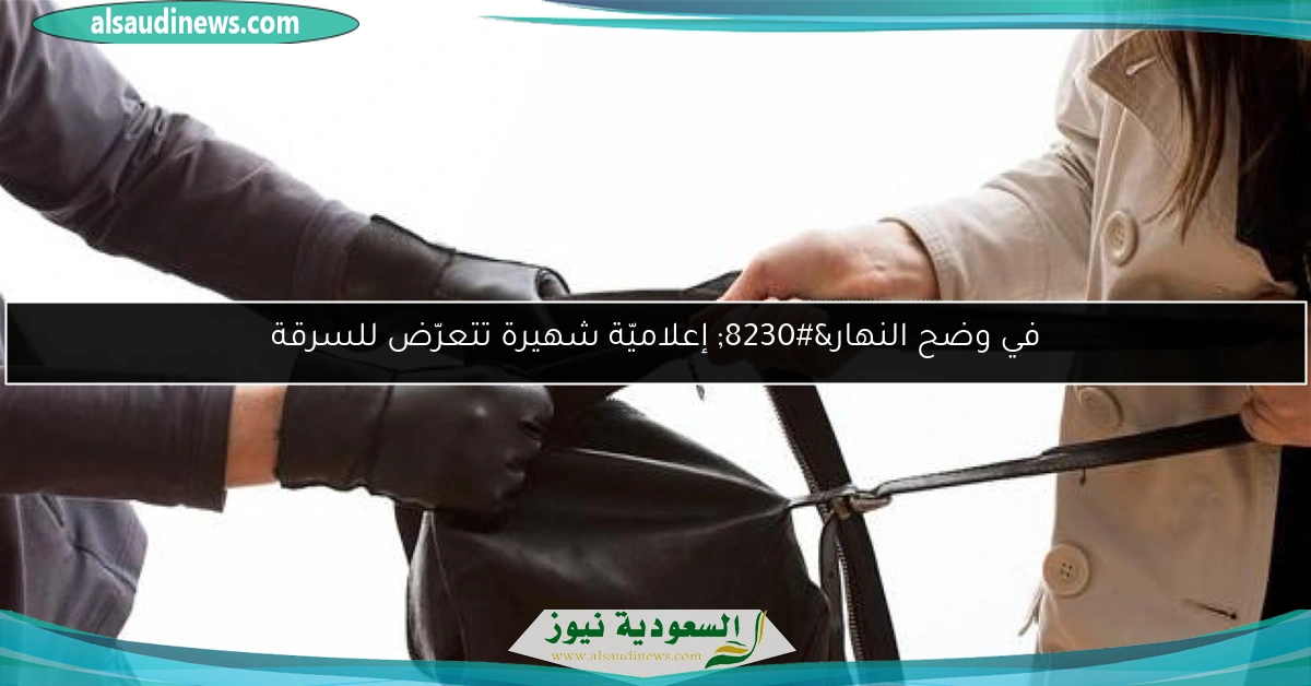 في وضح النهار… إعلاميّة شهيرة تتعرّض للسرقة