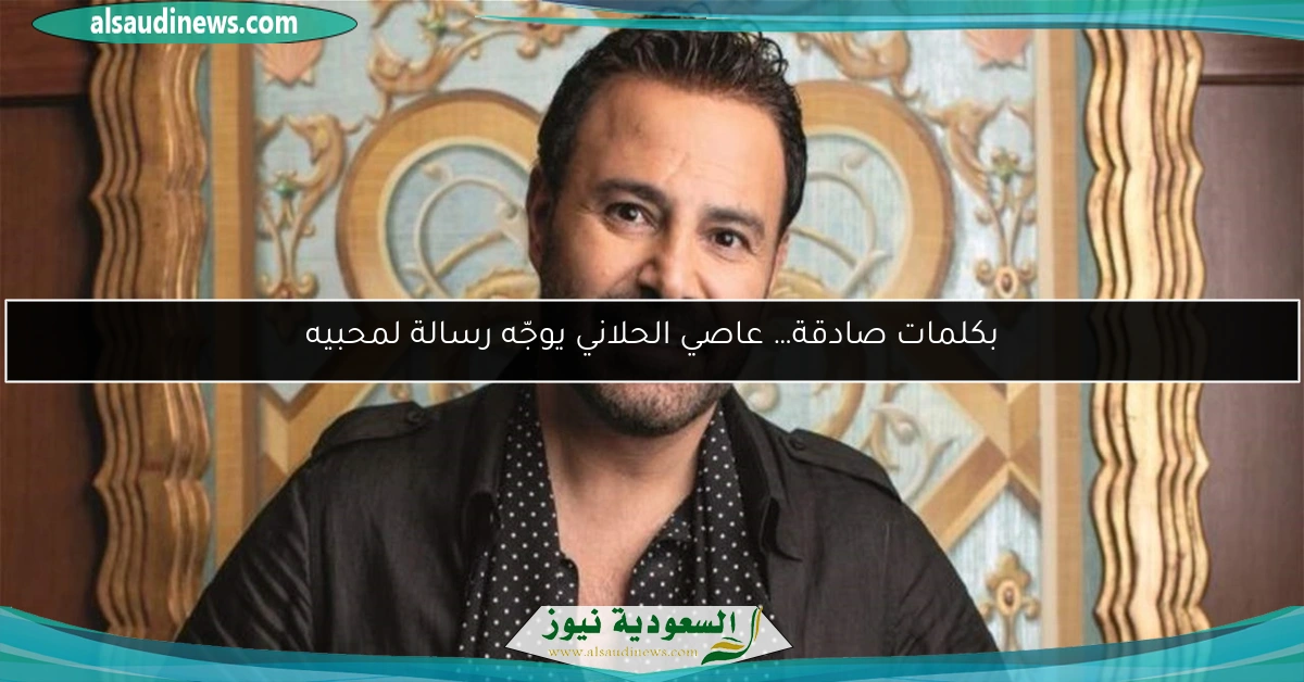 بكلمات صادقة… عاصي الحلاني يوجّه رسالة لمحبيه