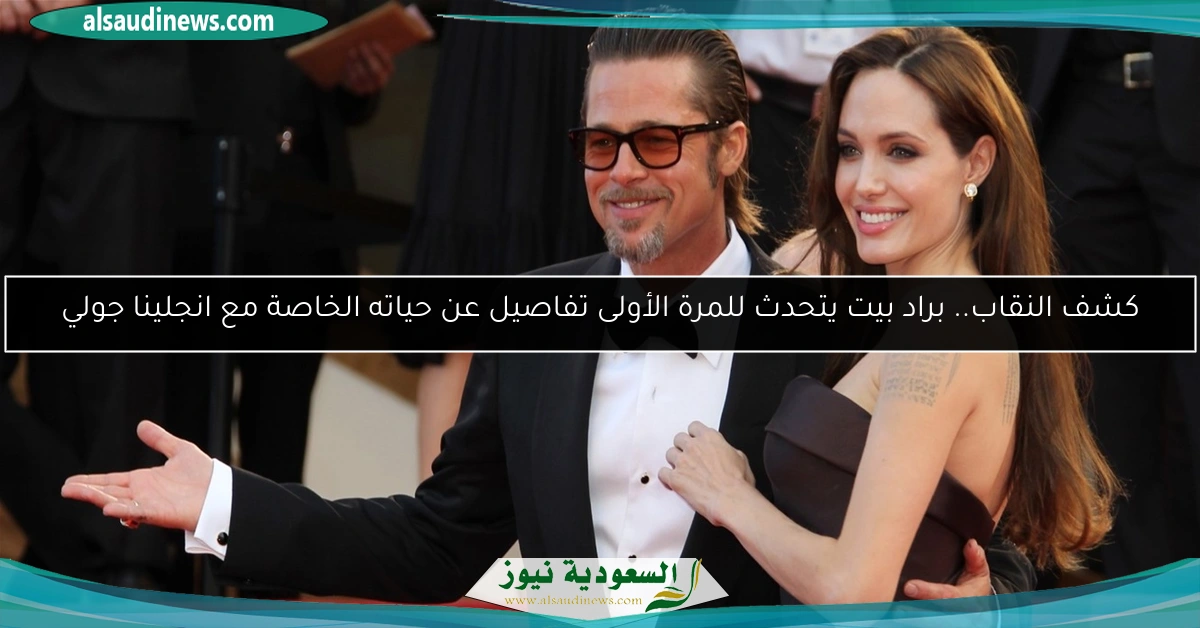 كشف النقاب.. براد بيت يتحدث للمرة الأولى تفاصيل عن حياته الخاصة مع انجلينا جولي