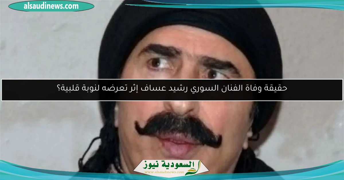 حقيقة وفاة الفنان السوري رشيد عساف إثر تعرضه لنوبة قلبية؟