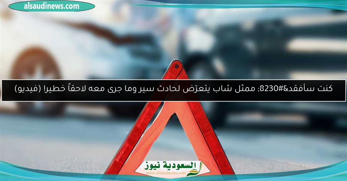 كنت سأفقد… ممثل شاب يتعرّض لحادث سير وما جرى معه لاحقاً خطير! (فيديو)