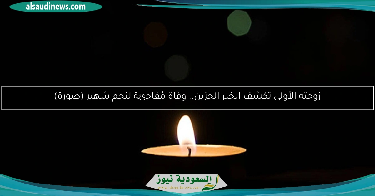 زوجته الأولى تكشف الخبر الحزين.. وفاة مُفاجئة لنجم شهير (صورة)
