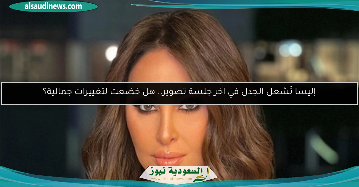 إليسا تُشعل الجدل في آخر جلسة تصوير.. هل خضعت لتغييرات جمالية؟