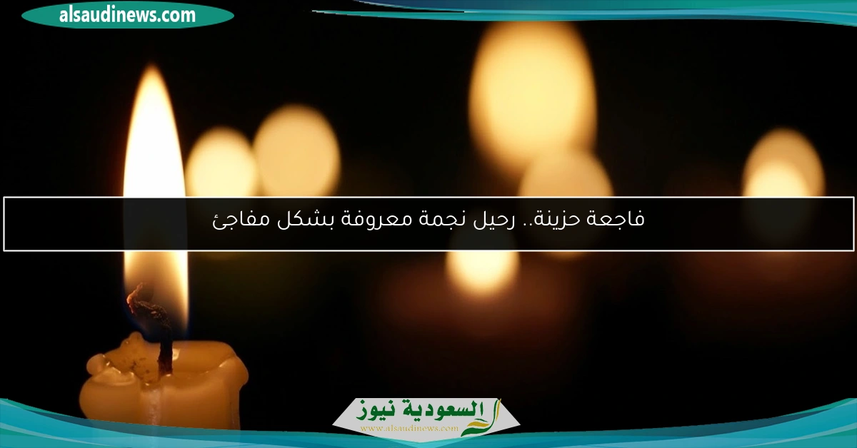 فاجعة حزينة.. رحيل نجمة معروفة بشكل مفاجئ