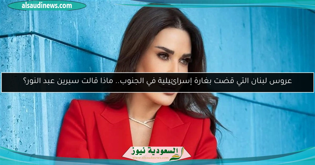 عروس لبنان التي قضت بغارة إسرائيلية في الجنوب.. ماذا قالت سيرين عبد النور؟