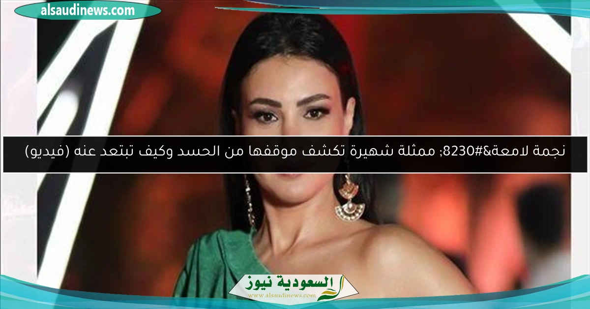 نجمة لامعة… ممثلة شهيرة تكشف موقفها من الحسد وكيف تبتعد عنه (فيديو)