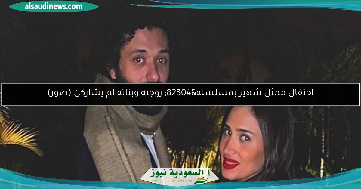 احتفال ممثل شهير بمسلسله… زوجته وبناته لم يشاركن (صور)