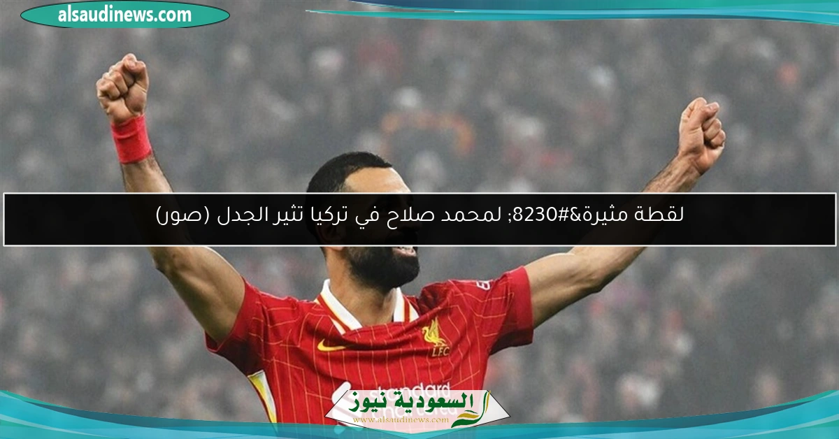 لقطة مثيرة… لمحمد صلاح في تركيا تثير الجدل (صور)