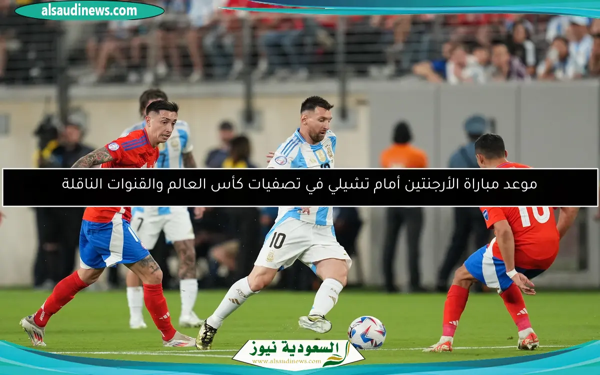 موعد مباراة الأرجنتين أمام تشيلي في تصفيات كأس العالم والقنوات الناقلة