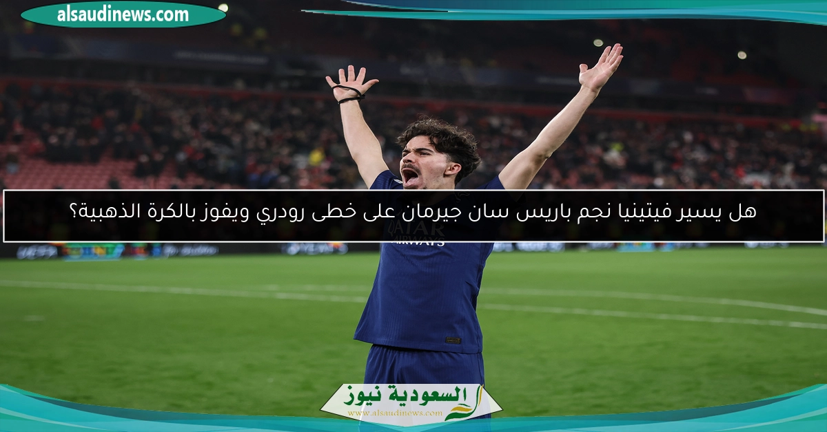 هل يسير فيتينيا نجم باريس سان جيرمان على خطى رودري ويفوز بالكرة الذهبية؟