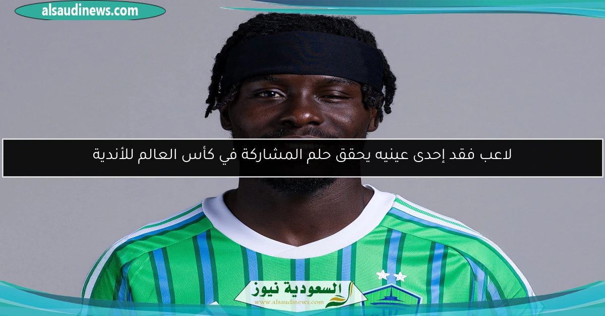 لاعب فقد إحدى عينيه يحقق حلم المشاركة في كأس العالم للأندية