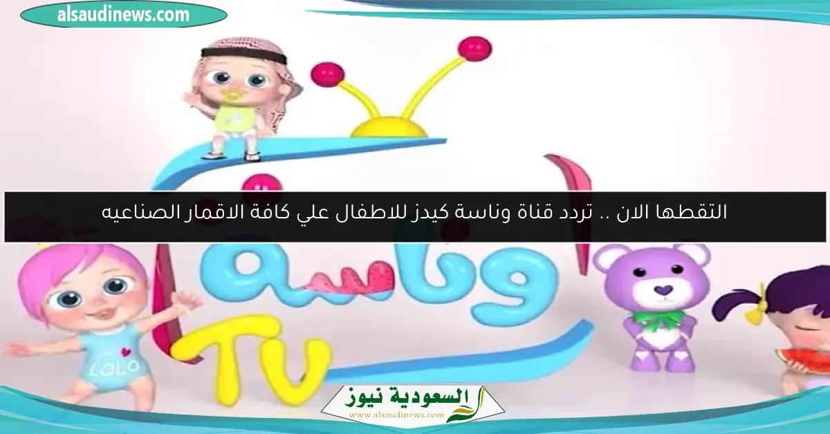 التقطها الان .. تردد قناة وناسة كيدز للاطفال علي كافة الاقمار الصناعيه