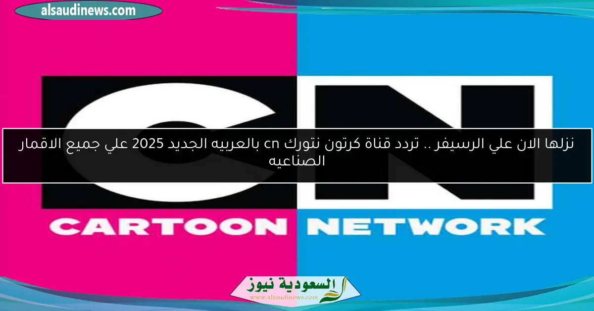 نزلها الان علي الرسيفر .. تردد قناة كرتون نتورك cn بالعربيه الجديد 2025 علي جميع الاقمار الصناعيه
