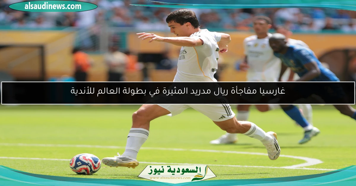 غارسيا مفاجأة ريال مدريد المثيرة في بطولة العالم للأندية