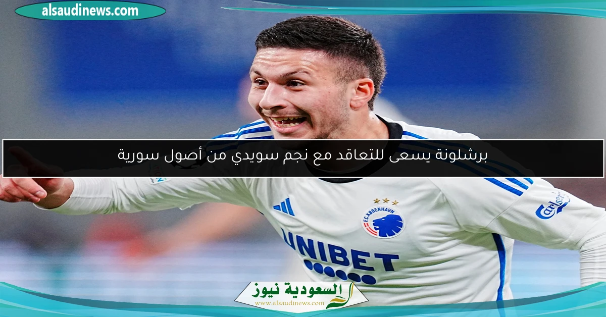 برشلونة يسعى للتعاقد مع نجم سويدي من أصول سورية