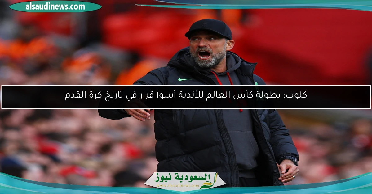 كلوب: بطولة كأس العالم للأندية أسوأ قرار في تاريخ كرة القدم
