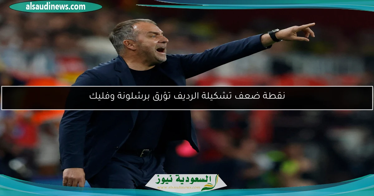 نقطة ضعف تشكيلة الرديف تؤرق برشلونة وفليك