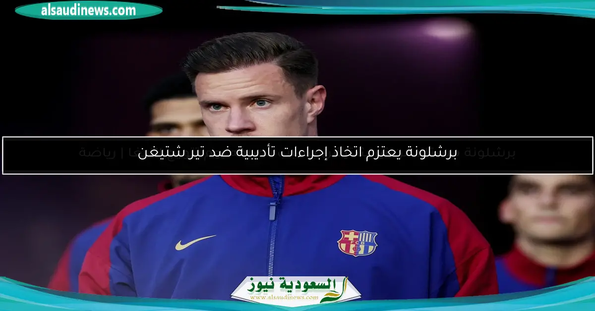برشلونة يعتزم اتخاذ إجراءات تأديبية ضد تير شتيغن