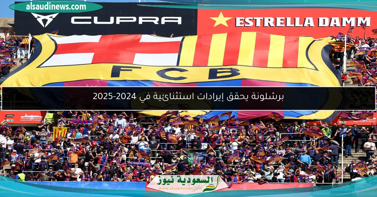 برشلونة يحقق إيرادات استثنائية في 2024-2025