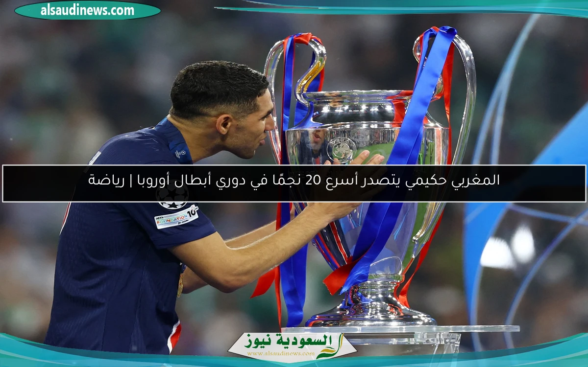 المغربي حكيمي يتصدر أسرع 20 نجمًا في دوري أبطال أوروبا | رياضة