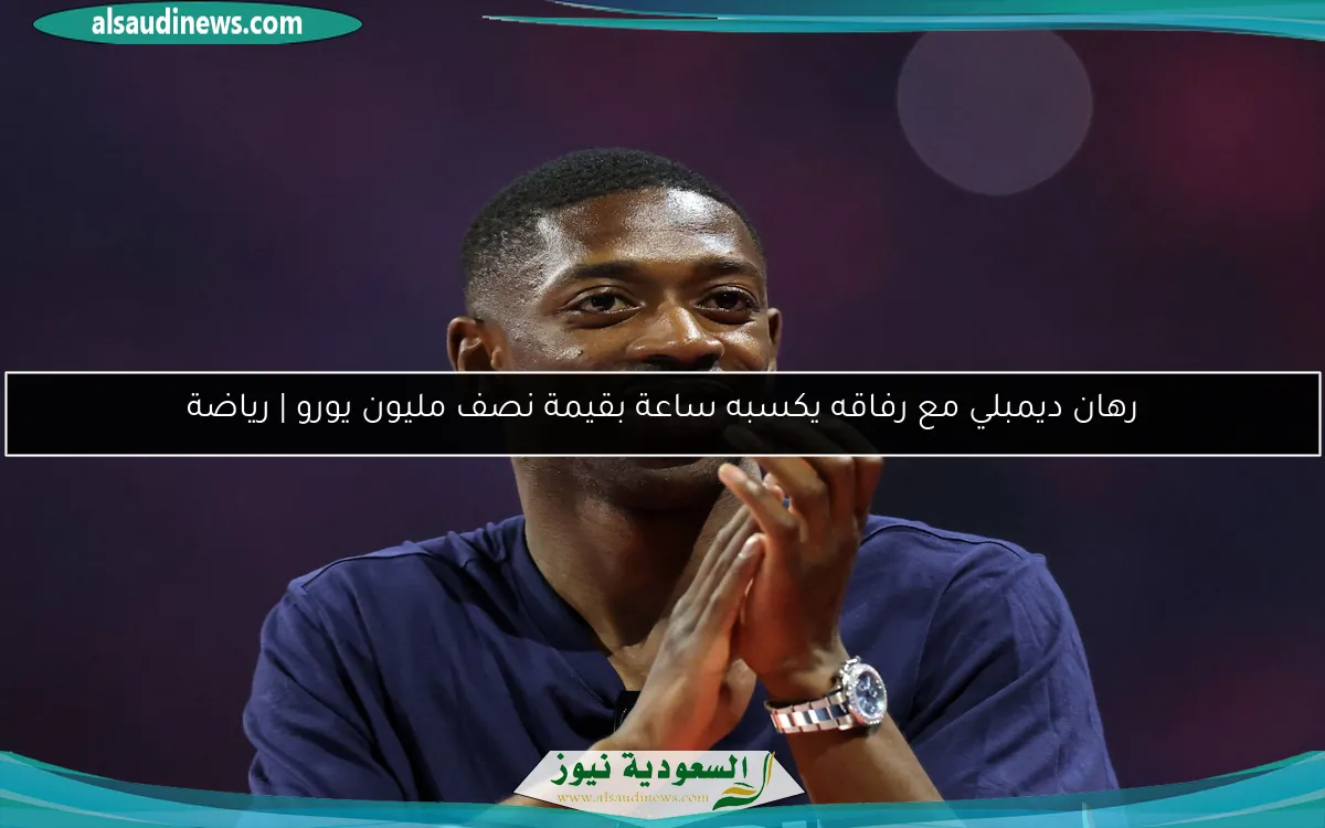 رهان ديمبلي مع رفاقه يكسبه ساعة بقيمة نصف مليون يورو | رياضة