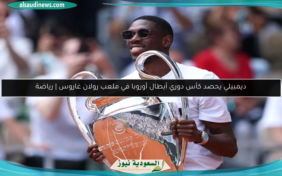 ديمبيلي يحصد كأس دوري أبطال أوروبا في ملعب رولان غاروس | رياضة