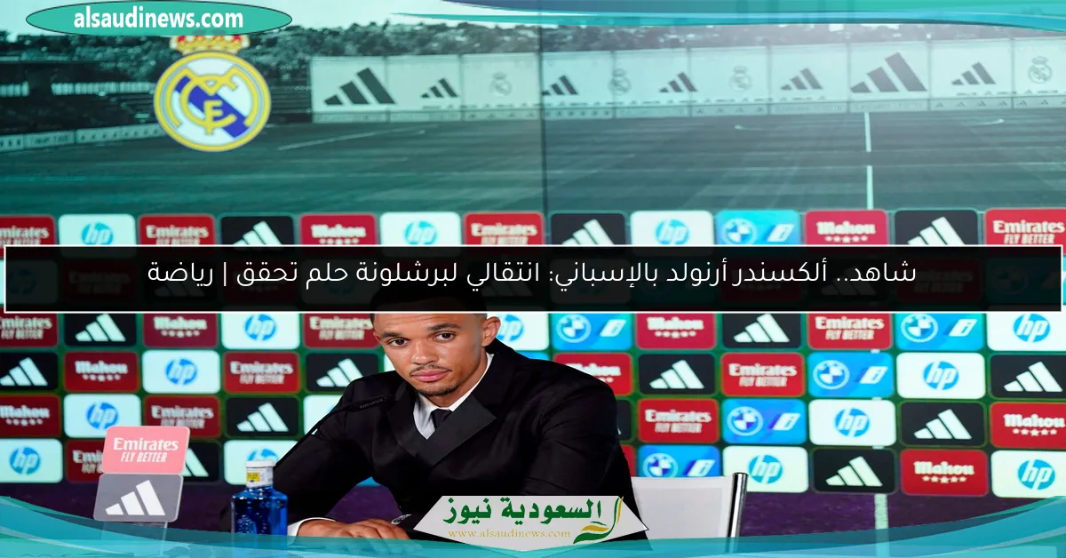 شاهد.. ألكسندر أرنولد بالإسباني: انتقالي لبرشلونة حلم تحقق | رياضة