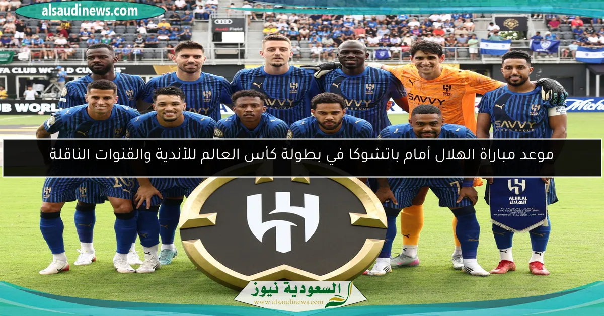 موعد مباراة الهلال أمام باتشوكا في بطولة كأس العالم للأندية والقنوات الناقلة