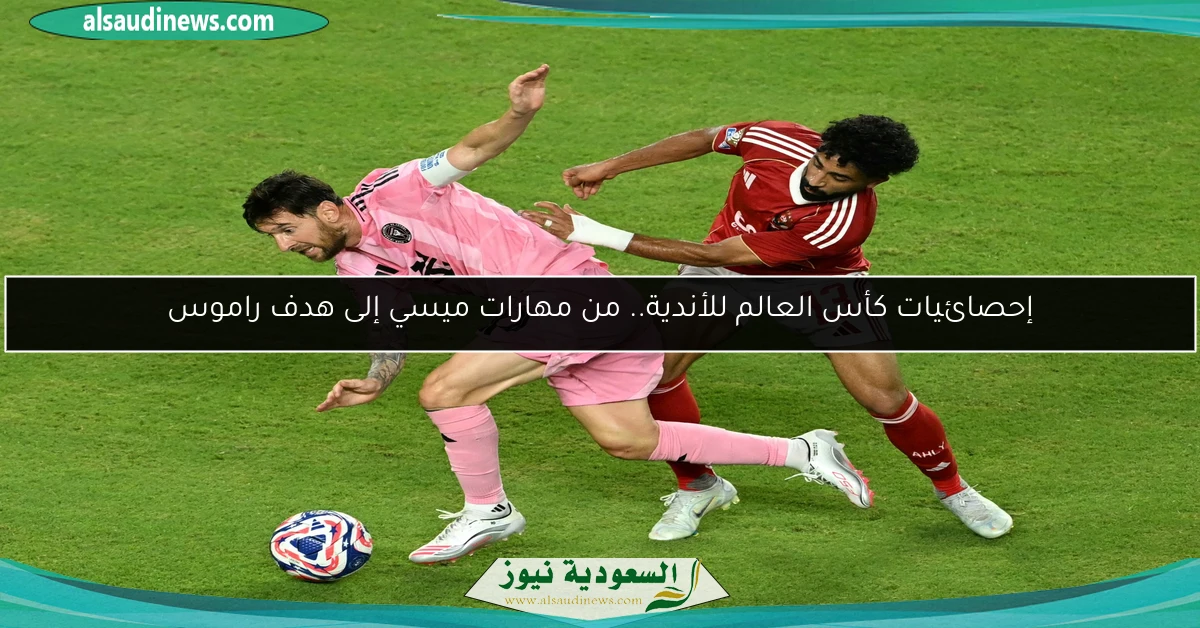 إحصائيات كأس العالم للأندية.. من مهارات ميسي إلى هدف راموس