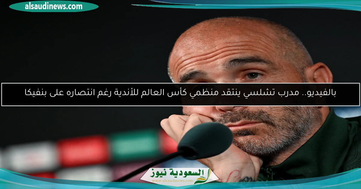 بالفيديو.. مدرب تشلسي ينتقد منظمي كأس العالم للأندية رغم انتصاره على بنفيكا