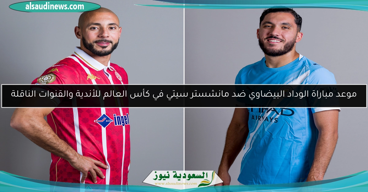 موعد مباراة الوداد البيضاوي ضد مانشستر سيتي في كأس العالم للأندية والقنوات الناقلة