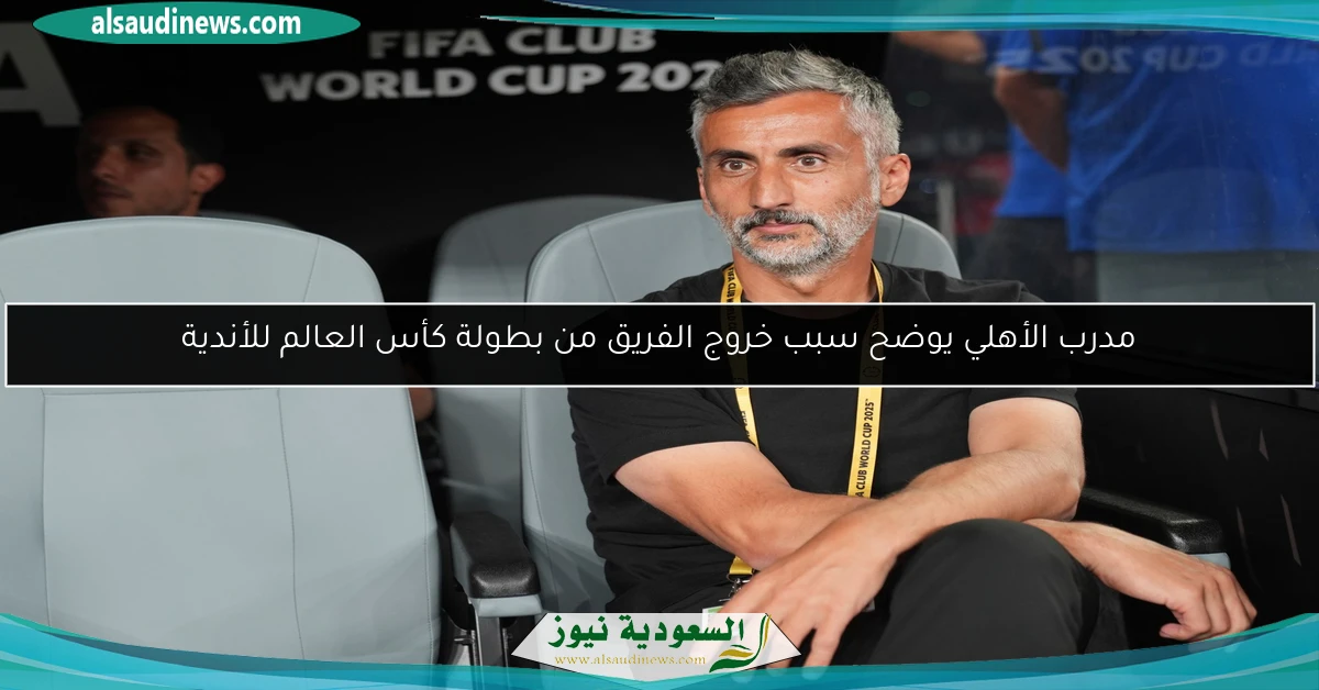 مدرب الأهلي يوضح سبب خروج الفريق من بطولة كأس العالم للأندية