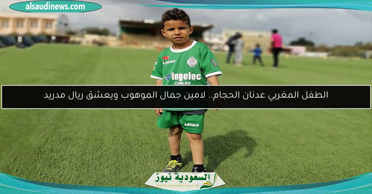 الطفل المغربي عدنان الحجام.. لامين جمال الموهوب ويعشق ريال مدريد