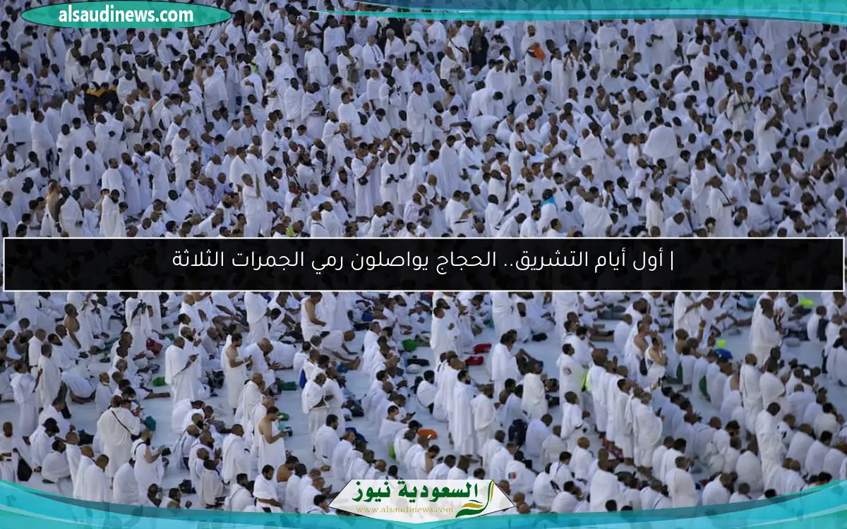 | أول أيام التشريق.. الحجاج يواصلون رمي الجمرات الثلاثة